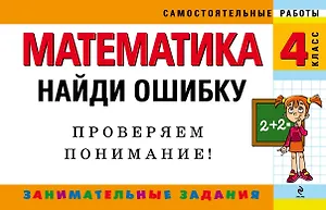 Математика: 4 класс: Найди ошибку. Занимательные задания