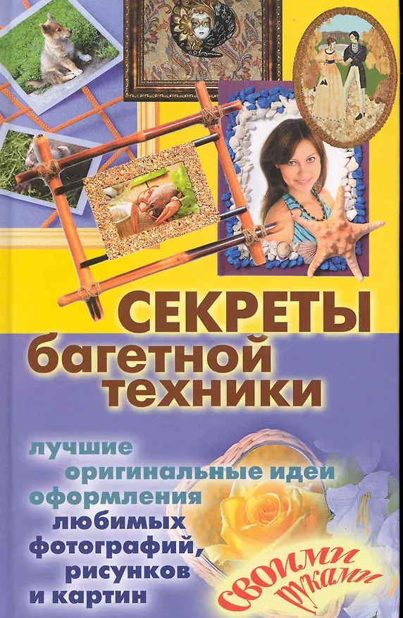 Книга Секреты багетной техники. Лучшие оригинальные идеи оформления любимых фотографий, рисунков и картин своими руками () — 1