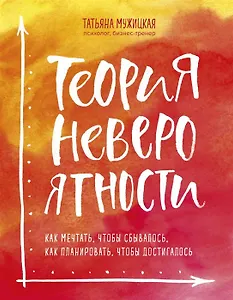 Теория невероятности. Как мечтать, чтобы сбывалось, как планировать, чтобы достигалось (с автографом)