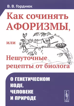 Как сочинять афоризмы, или Нешуточные рецепты от биолога. О генетическом коде, человеке и природе — 2761070 — 1