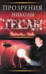 Прозрения Николы Теслы : [пер. с англ. Н.Зыковой, С.Ильина].