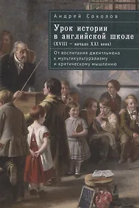 Урок истории в английской школе (XVIII – начало XXIвека): от воспитания джентльмена к мультикультурализму и критическому мышлению