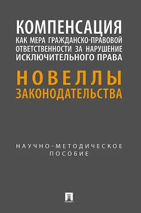 Книга Компенсация как мера гражданско-правовой ответственности за нарушение исключительного права. Новеллы законодательства. Научно-методическое пособие (Дмитрий Лепёшин, Наталья Бузова, Татьяна Даутия)