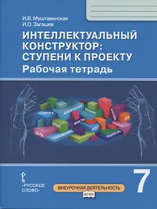Интеллектуальный конструктор: ступени к проекту. Рабочая тетрадь для 7 класса общеобразовательных организаций