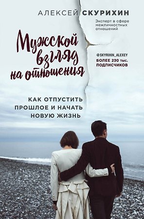 Мужской взгляд на отношения. Как отпустить прошлое и начать новую жизнь