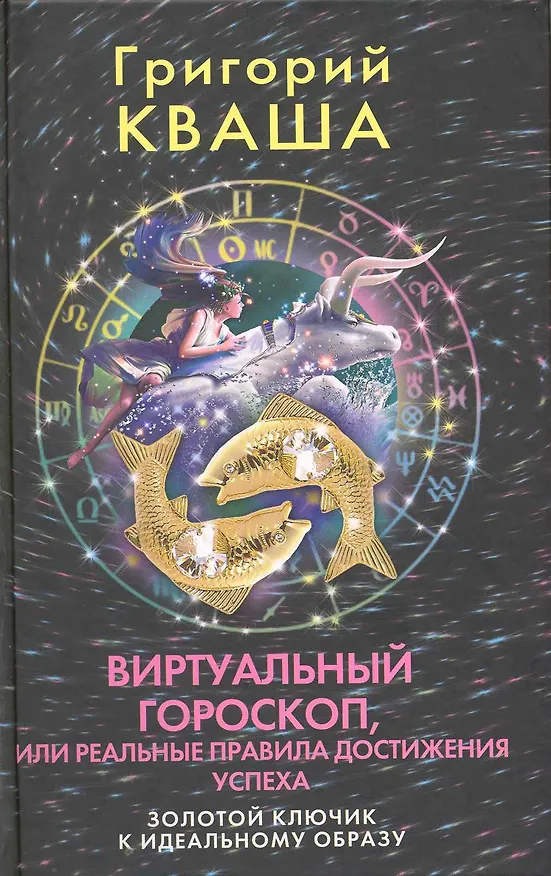 Книга Виртуальный гороскоп, или Реальные правила достижения успеха: Золотой ключик к идеальному образу (Григорий Кваша) — 1