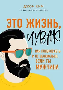 Это жизнь, чувак! Как повзрослеть и не облажаться, если ты мужчина