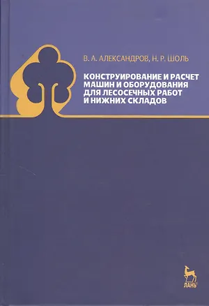Книга Конструирование и расчет машин и оборудования для лесосечных работ и нижних складов. Учебник 2-е изд. перераб. и доп. (Валентин Александров)