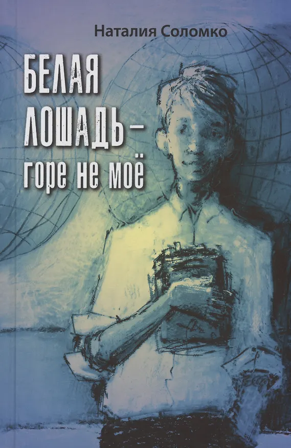 Книга Белая лошадь – горе не моё : повесть (Наталия Соломко) — 1