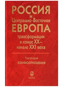 Россия и Центрально-Восточная Европа. Трансформации в конце XX - начале XXI века. Том второй. Взаимоотношения (В двух томах)