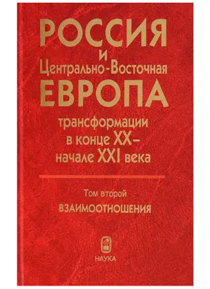 Россия и Центрально-Восточная Европа. Трансформации в конце XX - начале XXI века. Том второй. Взаимоотношения (В двух томах) — 2644258 — 1