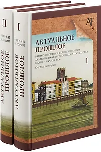 Актуальное прошлое: взаимодействие и баланс интересов Академии наук и Российского государства в 2 кн