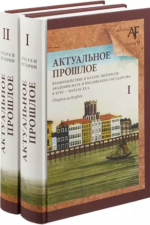 Актуальное прошлое: взаимодействие и баланс интересов Академии наук и Российского государства в 2 кн — 2680756 — 1