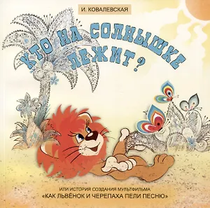 Кто на солнышке лежит? Или история создания мультфильма «Как Львенок и Черепаха пели песню»