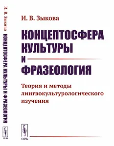 Концептосфера культуры и фразеология. Теория и методы лингвокультурологического изучения