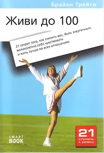 Живи до 100: 21 секрет, как снизить вес, быть энергичным, великолепно себя чувствовать и жить лучше во всех отношениях
