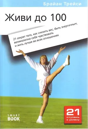 Книга Живи до 100: 21 секрет, как снизить вес, быть энергичным, великолепно себя чувствовать и жить лучше во всех отношениях (Брайан Трейси)