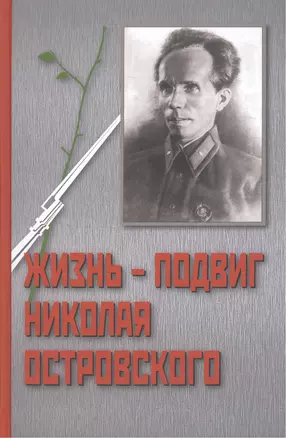 Жизнь - Подвиг Николая Островского. К 110-летию со дня рождения Николая Островского — 2461923 — 1