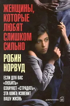 Женщины которые любят слишком сильно. Если для Вас "любить" означает "страдать", эта книга изменит Вашу жизнь.