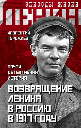 Книга Возвращение Ленина в Россию в 1917 году. Почти детективная история (Лаврентий Гурджиев)