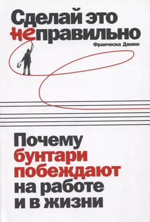 Сделай это неправильно: Почему бунтари побеждают на работе и в жизни — 2777846 — 1