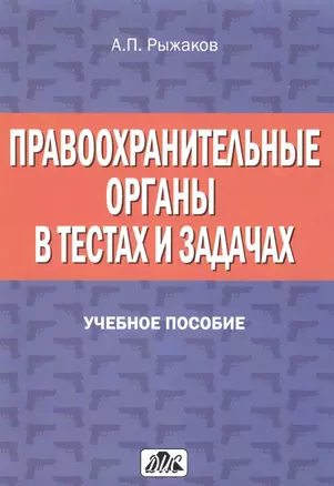 Правоохранительные органы в тестах и задачах: учебное пособие. 2-е изд., перераб. и доп. — 2465169 — 1