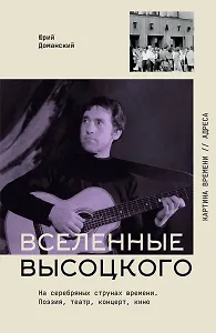 Вселенные Высоцкого: На серебряных струнах времени. Поэзия, театр, концерт, кино.