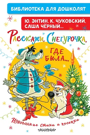 Книга Расскажи, Снегурочка, где была... Новогодние стихи и песенки (Юрий Энтин, Саша Чёрный, Корней Чуковский)