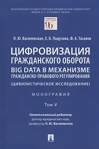 Цифровизация гражданского оборота: big data в механизме гражданско-правового регулирования (цивилистическое исследование): монография. В 5-ти томах. Том V