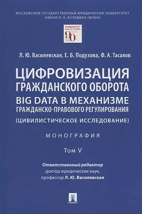 Книга Цифровизация гражданского оборота: big data в механизме гражданско-правового регулирования (цивилистическое исследование): монография. В 5-ти томах. Том V ()
