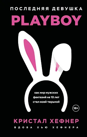Книга Последняя девушка PLAYBOY. Как мир мужских фантазий на 10 лет стал моей тюрьмой (Кристал Хефнер)