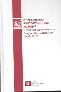 Отечественная конституционная юстиция: история и современность. Документы и материал. (1988-2010гг)