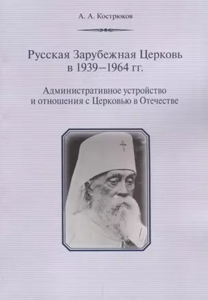 Русская Зарубежная Церковь в 1939 - 1964 гг. Административное устройство и отношения с Церковью в Отечестве — 2657281 — 1