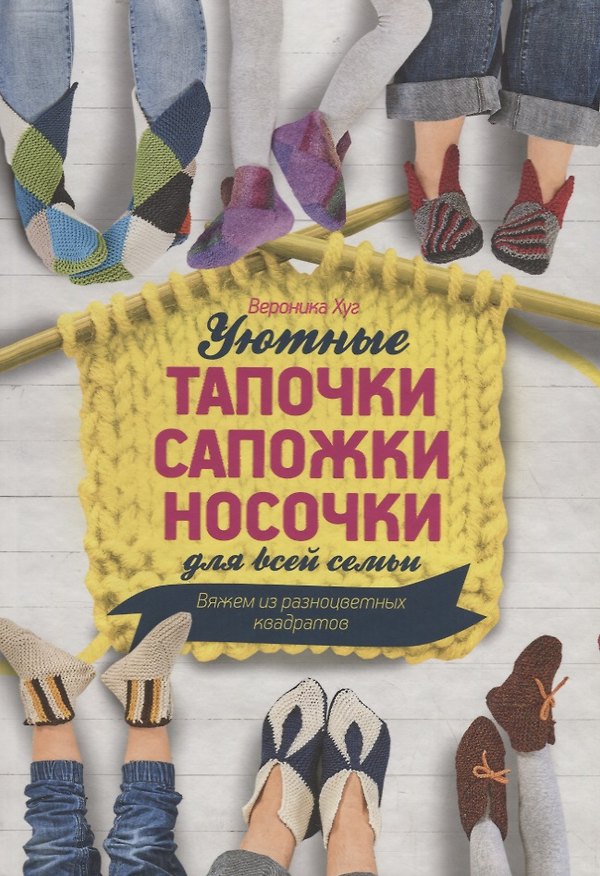 Книга Уютные тапочки, сапожки, носочки для всей семьи. Вяжем из разноцветных квадратов (Вероника Хуг) — 1