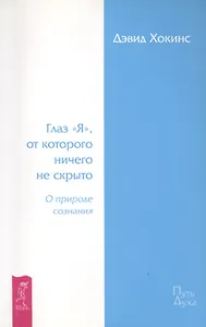 Глаз «Я», от которого ничего не скрыто. О природе сознания.