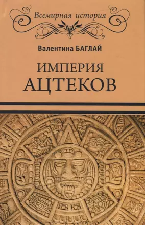 Империя ацтеков. Таинственные ритуалы древних мексиканцев — 2777022 — 1