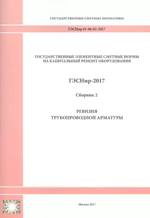 Государственные элементные сметные нормы на капитальный ремонт оборудования. ГЭСНмр 81-06-02-2017. Сборник 2. Ревизия трубопроводной арматуры — 2655747 — 1