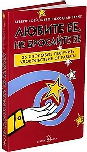 Любите ее, не бросайте ее : 26 способов получить удовольствие от работы