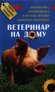 Ветеринар на дому: диагностика, профилактика и методы лечения домашнего поголовья. Издание третье
