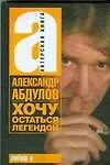 Книга Абдулов Хочу остаться легендой (Александр Абдулов)