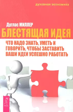 Блестящая идея: что надо знать, уметь и говорить, чтобы заставить ваши идеи успешно работать / (мягк) (Духовная экономика). Миллер Д. (Весь) — 2287556 — 1