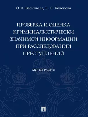 Проверка и оценка криминалистически значимой информации при расследовании преступлений. Монография — 2972445 — 1