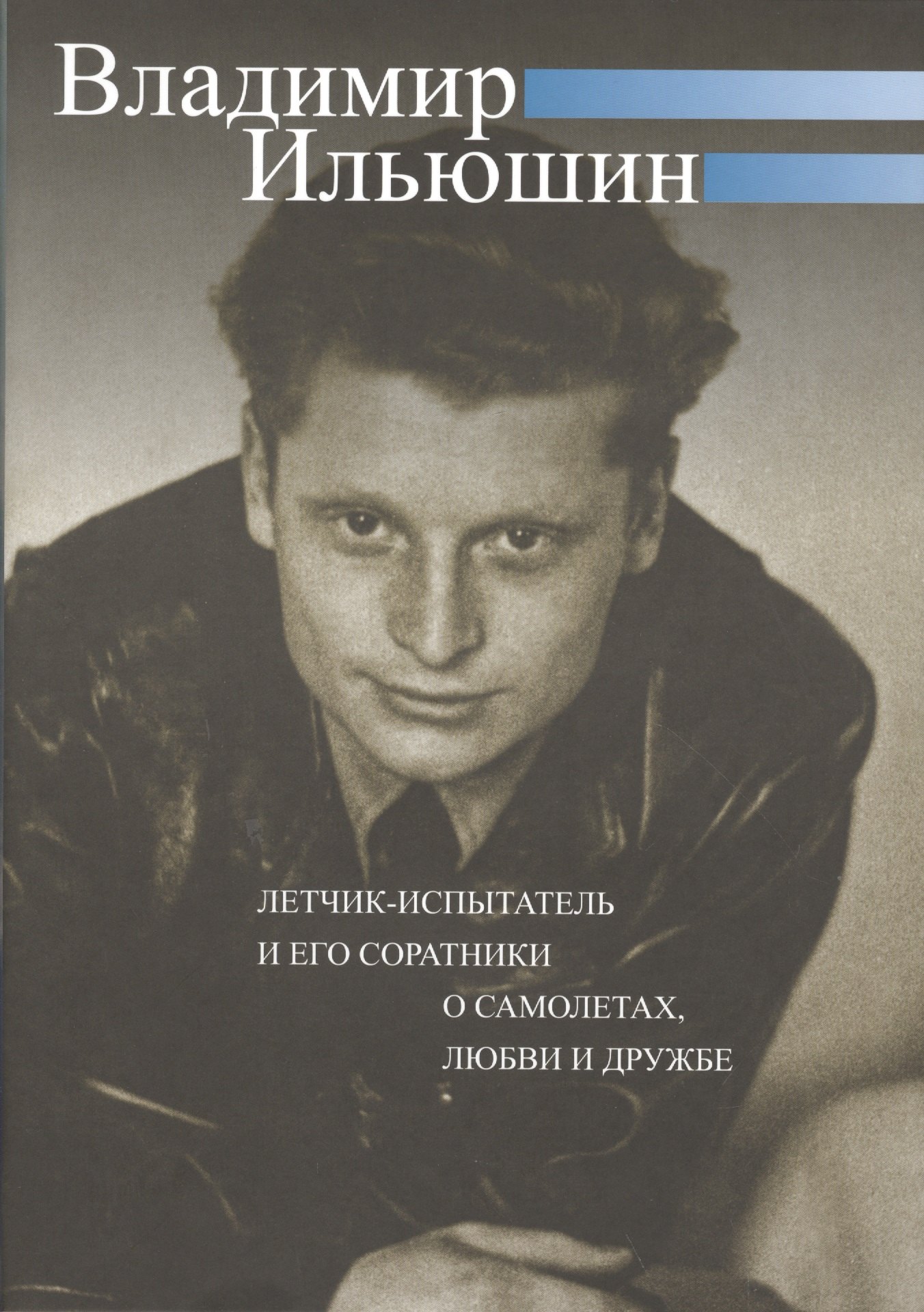

Владимир Ильюшин. Летчик-испытатель и его соратники о самолетах, любви и дружбе