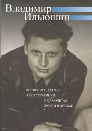 Владимир Ильюшин. Летчик-испытатель и его соратники о самолетах, любви и дружбе — 2490116 — 1