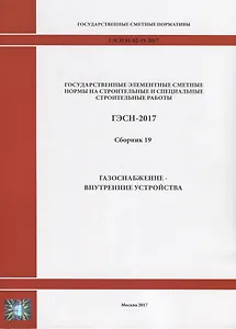 Государственные элементные сметные нормы на строительные и специальные строительные работы. ГЭСН-2017. Сборник 19. Газоснабжение-внутренние устройства