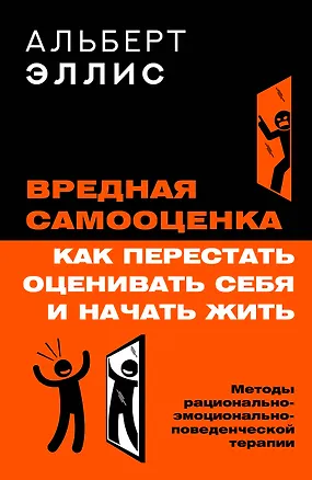 Книга Вредная самооценка. Как перестать оценивать себя и начать жить. Методы рационально-эмоционально-поведенческой терапии (Альберт Эллис)