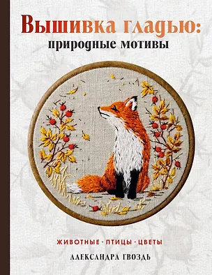 Книга Вышивка гладью: природные мотивы. Животные, птицы, цветы (Александра Гвоздь)