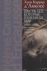 Шесть лет, которые изменили мир: 1985-1991, крушение Советской империи
