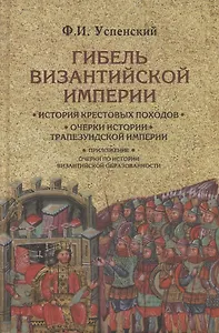 Гибель Византийской империи. История крестовых походов. Очерки истории Трапезундской империи