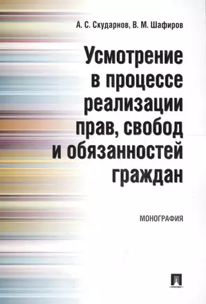 Усмотрение в процессе реализации прав, свобод и обязанностей граждан. Монография. — 2577801 — 1